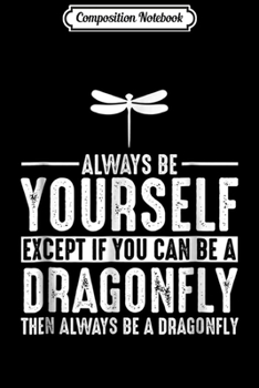 Composition Notebook: Dragonfly - Always Be Yourself Except If You Can Be  Journal/Notebook Blank Lined Ruled 6x9 100 Pages