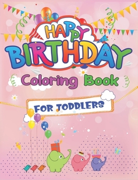 Happy Birthday Coloring Book for Toddlers: An Birthday Coloring Book with beautiful Birthday Cake, Cupcakes, Hat, bears, boys, girls, candles, ... Amazing Birthday Gifts for Children's