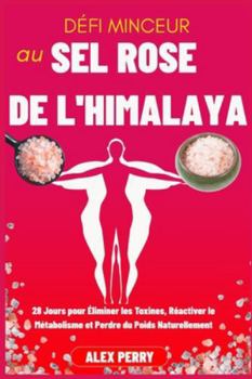 Défi Minceur au Sel Rose de l’Himalaya: 28 Jours pour Éliminer les Toxines, Réactiver le Métabolisme et Perdre du Poids Naturellement