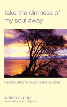 Paperback Take the Dimness of My Soul Away: Healing After a Loved One's Suicide Book