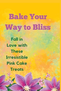 Paperback Bake Your Way to Bliss: Fall in Love with These Irresistible Pink Cake Treats Book