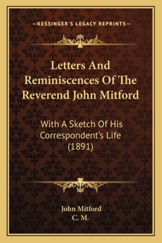 Letters And Reminiscences Of The Reverend John Mitford: With A Sketch Of His Correspondent's Life