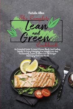 Paperback The Complete Lean And Green Cookbook: An Essential Guide To Lean & Green Meals And Fueling Snacks To Enjoy Everyday For Weight Loss And Fat Burning. L Book