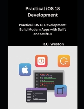 Practical iOS 18 Development: Build Modern Apps with Swift and SwiftUI
