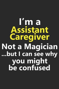I’m a Assistant Caregiver Not A Magician But I Can See Why You Might Be Confused: Funny Preschool Teacher Job Career Notebook Journal Lined Wide Ruled ... Diary Planner 6x9 Inches 120 Pages Gift