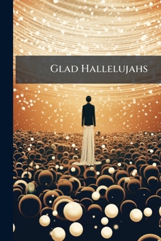 Glad Hallelujahs: Replete with Sacred Songs