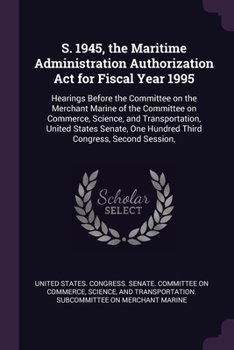 Paperback S. 1945, the Maritime Administration Authorization Act for Fiscal Year 1995: Hearings Before the Committee on the Merchant Marine of the Committee on Book