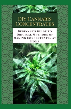 Paperback DIY Cannabis Concentrates: Beginner's Guide to Original Methods of Making Concentrates at Home Book