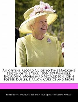 An off the Record Guide to Time Magazine Person of the Year : 1950-1959 Winners, Including, Mohammad Mosaddegh, John Foster Dulles, Harlow Curtice And