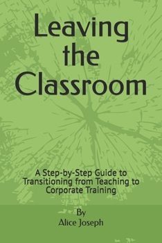 Paperback Leaving the Classroom: A Step-by-Step Guide to Transitioning from Teaching to Corporate Training Book