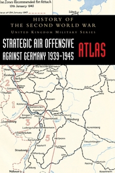 Strategic Air Offensive Against Germany 1939-1945 - Atlas: History of the Second World War: United Kingdom Military Series