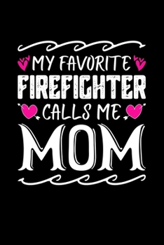 My Favorite Firefighter Calls Me Mom: Birthday, Retirement, Mothers Day Gift from Son, Daughter or Mom, Lined Notebook, 6" x 9", 120 Pages