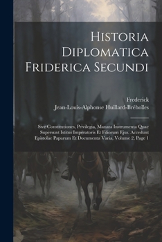 Paperback Historia Diplomatica Friderica Secundi: Sive Constitutiones, Privilegia, Manata Instrumenta Quae Supersunt Istitus Imperatoris Et Filiorum Ejus. Acced [Latin] Book