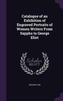 Hardcover Catalogue of an Exhibition of Engraved Portraits of Women Writers From Sappho to George Eliot Book