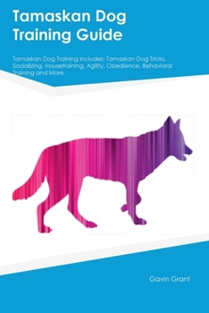 Paperback Tamaskan Dog Training Guide Tamaskan Dog Training Includes: Tamaskan Dog Tricks, Socializing, Housetraining, Agility, Obedience, Behavioral Training, Book