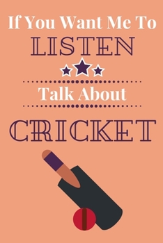 Paperback If You Want Me To Listen Talk About Cricket: Cricket Player Gift...Novelty Players Journal Book