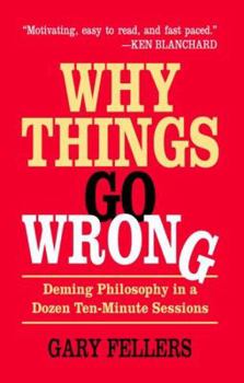 Paperback Why Things Go Wrong: Deming Philosophy in a Dozen Ten-Minute Sessions Book