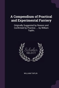 Paperback A Compendium of Practical and Experimental Farriery: Originally Suggested by Reason and Confirmed by Practice. ... by William Taplin, Book