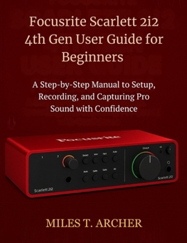 Paperback Focusrite Scarlett 2i2 4th Gen User Guide for Beginners: A Step-by-Step Manual to Setup, Recording, and Capturing Pro Sound with Confidence Book