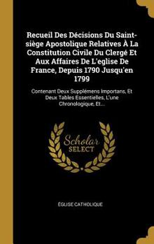 Hardcover Recueil Des Décisions Du Saint-siège Apostolique Relatives À La Constitution Civile Du Clergé Et Aux Affaires De L'eglise De France, Depuis 1790 Jusqu [French] Book