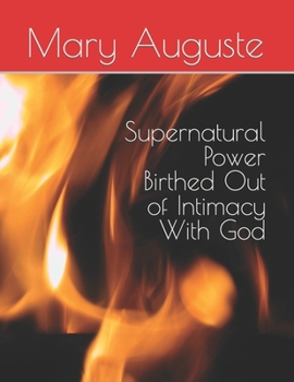Paperback Supernatural Power Birthed Out of Intimacy With God Book