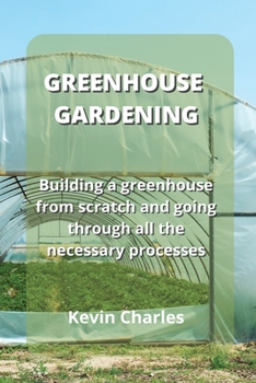 Paperback Greenhouse Gardening: Building a greenhouse from scratch and going through all the necessary processes Book
