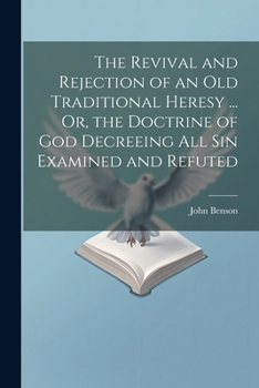 Paperback The Revival and Rejection of an Old Traditional Heresy ... Or, the Doctrine of God Decreeing All Sin Examined and Refuted Book