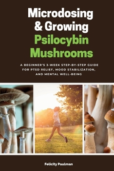 Paperback Microdosing & Growing Psilocybin Mushrooms: A Beginner's 3-Week Step-by-Step Guide for PTSD Relief, Mood Stabilization, and Mental Well-Being Book