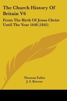 The Church History Of Britain V6: From The Birth Of Jesus Christ Until The Year 1648