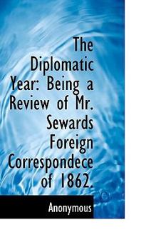 Paperback The Diplomatic Year: Being a Review of Mr. Sewards Foreign Correspondece of 1862. Book