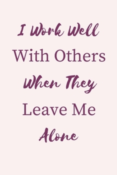 I Work Well with Others When they Leave Me Alone.: Gift For Co Worker, Best Gag Gift, Work Journal, Boss Notebook, (110 Pages, Lined , 6 x 9)