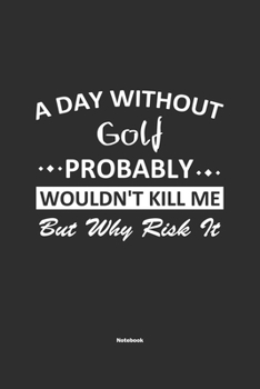 Paperback A Day Without Golf Probably Wouldn't Kill Me But Why Risk It Notebook: NoteBook / Journla Golf Gift, 120 Pages, 6x9, Soft Cover, Matte Finish Book