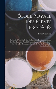 Hardcover École Royale Des Éléves Protégés: Précédée D'une Étude Sur Le Caractére De L'enseignement De L'art Francais, Aux Différentes Époques De Son Histoire E [French] Book