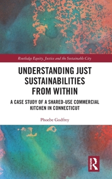 Hardcover Understanding Just Sustainabilities from Within: A Case Study of a Shared-Use Commercial Kitchen in Connecticut Book