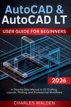 AutoCAD & AutoCAD LT User Guide for Beginners: A Step-by-Step Manual to 2D Drafting, Layouts, Plotting, and Professional Workflows