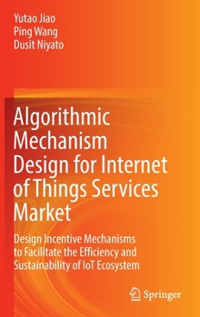 Hardcover Algorithmic Mechanism Design for Internet of Things Services Market: Design Incentive Mechanisms to Facilitate the Efficiency and Sustainability of Io Book