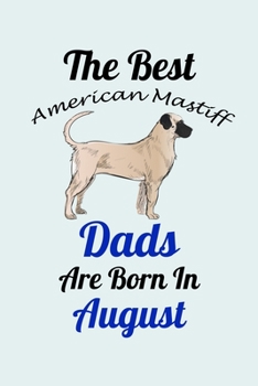 The Best American Mastiff Dads Are Born In August: Unique Notebook Journal For American Mastiff Owners and Lovers, Funny Birthday NoteBook Gift for ... Pages for College, School, Home  & Work .