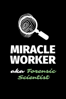 Miracle Worker Aka Forensic Scientist: A Blank Lined Journal Notebook to Take Notes, To-do List and Notepad - A Funny Gag Birthday Gift for Men, Women, Best Friends and Coworkers