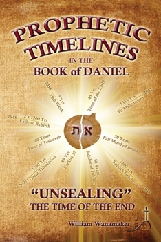 Prophetic Timelines in the Book of Daniel : Unsealing the Time of the End