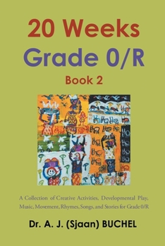 20 Weeks Grade 0/R: A Collection of Creative Activities, Developmental Play, Music, Movement, Rhymes, Songs, and Stories for Grade 0/R: Book 2