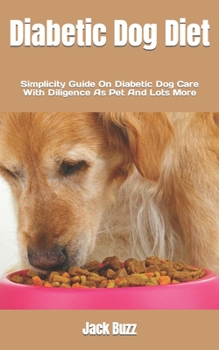 Paperback Diabetic Dog Diet: Simplicity Guide On Diabetic Dog Care With Diligence As Pet And Lots More Book