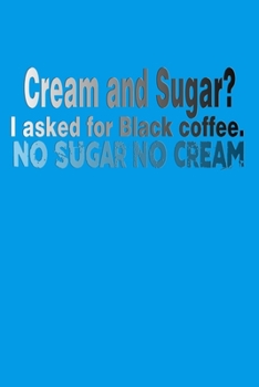 Cream and Sugar? I Asked for Black Coffee. No Sugar No Cream: A Caffeine Addict's Ideal Dot Grid Journal