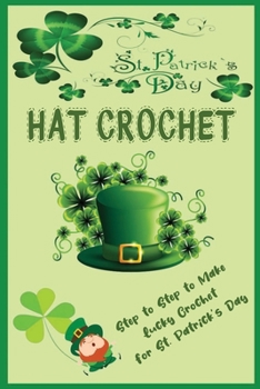 St. Patrick's Day Hat Crochet: Step to Step to Make Lucky Crochet for St. Patrick's Day: Lucky Crochet Hat Patterns Book