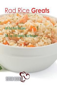 Rad Rice Greats: Far Out Rice Recipes, the Top 390 Dainty Rice Recipes