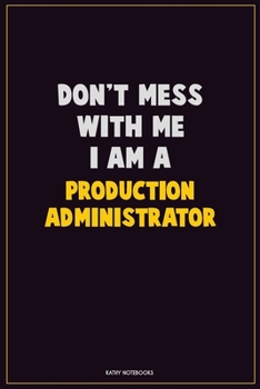 Don't Mess With Me, I Am A Production administrator: Career Motivational Quotes 6x9 120 Pages Blank Lined Notebook Journal
