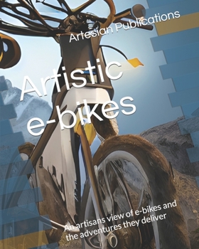 Paperback Artistic e-bikes: An artisans view of e-bikes and the adventures they deliver Book