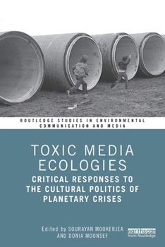 Toxic Media Ecologies: Critical Responses to the Cultural Politics of Planetary Crises (Routledge Studies in Environmental Communication and Media)