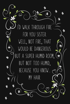 Paperback I'd Walk Through Fire For You Sister. Well, Not Fire, That Would Be Dangerous. But a Super Humid Room, But Not Too Humid, Because You Know... My Hair. Book