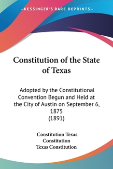 Paperback Constitution of the State of Texas: Adopted by the Constitutional Convention Begun and Held at the City of Austin on September 6, 1875 (1891) Book