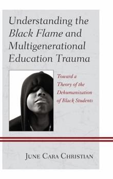 Hardcover Understanding the Black Flame and Multigenerational Education Trauma: Toward a Theory of the Dehumanization of Black Students Book